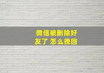 微信被删除好友了 怎么挽回